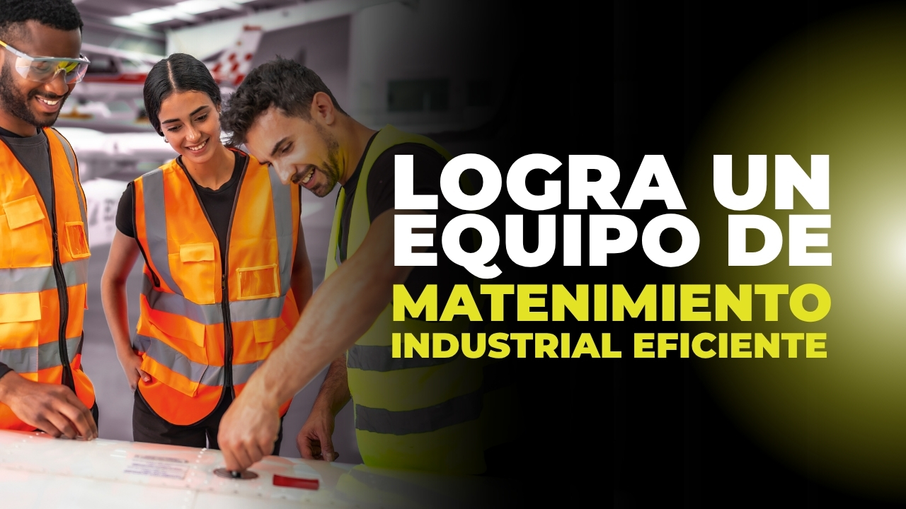 Cómo lograr un equipo de mantenimiento industrial eficiente